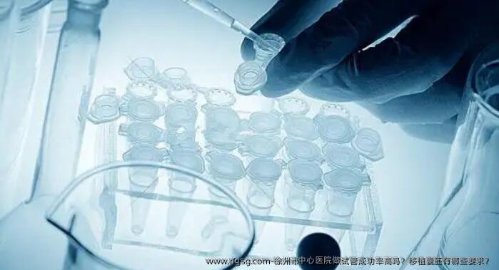 徐州市中心医院做试管成功率高吗？移植囊胚有哪些要求？