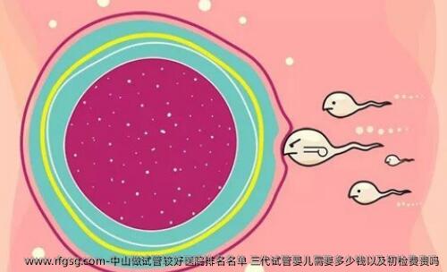 中山做试管较好医院排名名单 三代试管婴儿需要多少钱以及初检费贵吗