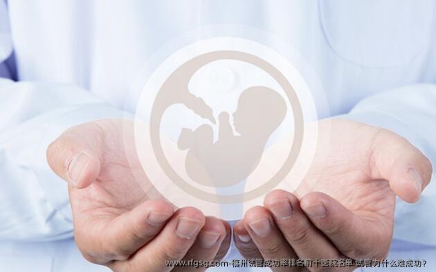 福州试管成功率排名前十医院名单 试管为什么难成功？