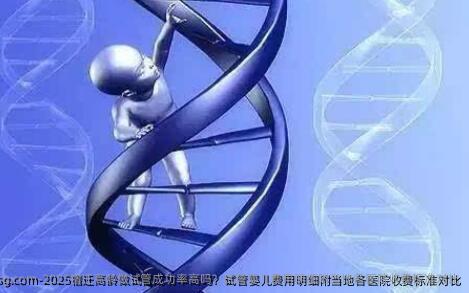 2025宿迁高龄做试管成功率高吗？试管婴儿费用明细附当地各医院收费标准对比