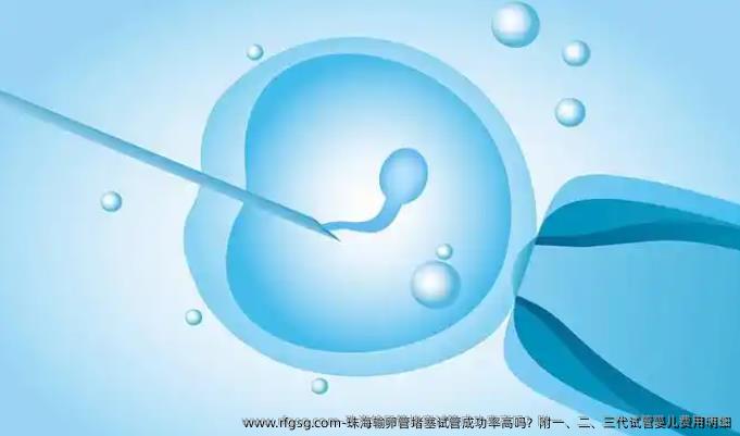 珠海输卵管堵塞试管成功率高吗？附一、二、三代试管婴儿费用明细