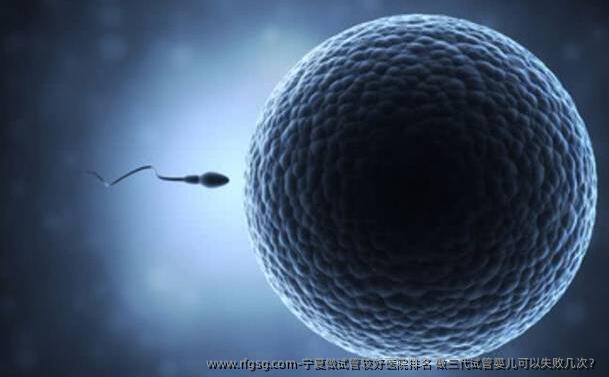 宁夏做试管较好医院排名 做三代试管婴儿可以失败几次？