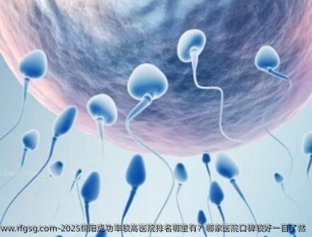 2025绵阳成功率较高医院排名哪里有？哪家医院口碑较好一目了然