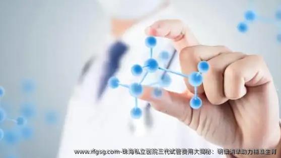 珠海私立医院三代试管费用大揭秘：明细清单助力精准生育