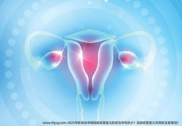 2025年在寿光市做高龄试管婴儿的成功率有多少？高龄试管婴儿有哪些注意事项？