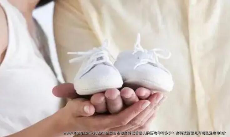 2025年在昌吉市做高龄试管婴儿的成功率有多少？高龄试管婴儿有哪些注意事项？