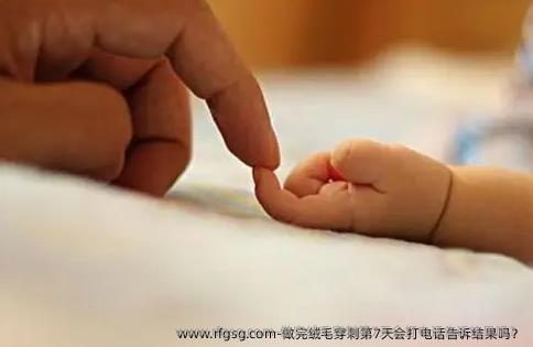 做完绒毛穿刺第7天会打电话告诉结果吗？