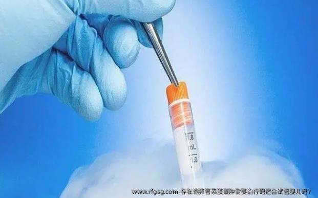 存在输卵管系膜囊肿需要治疗吗适合试管婴儿吗？