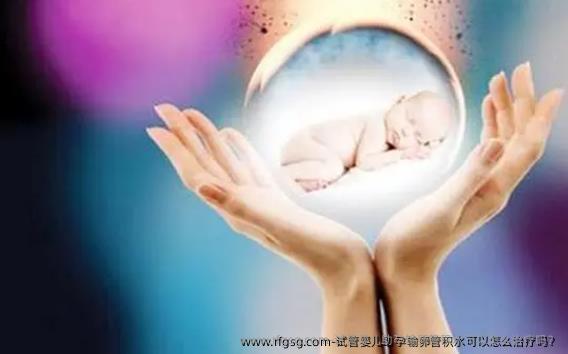 试管婴儿助孕输卵管积水可以怎么治疗吗？